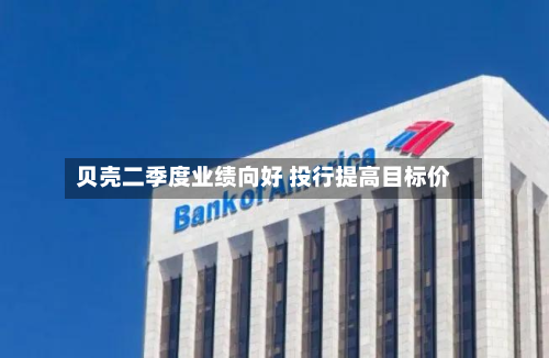 贝壳二季度业绩向好 投行提高目标价-第1张图片