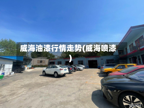 威海油漆行情走势(威海喷漆)-第3张图片