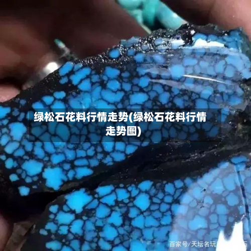 绿松石花料行情走势(绿松石花料行情走势图)-第1张图片