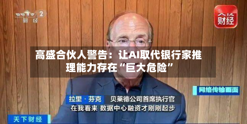 高盛合伙人警告：让AI取代银行家推理能力存在“巨大危险	”-第1张图片