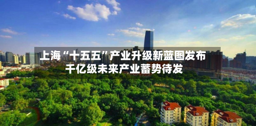 上海“十五五”产业升级新蓝图发布 千亿级未来产业蓄势待发-第1张图片