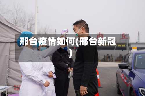 邢台疫情如何(邢台新冠)-第1张图片