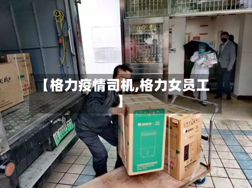 【格力疫情司机,格力女员工】-第1张图片
