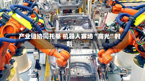 产业链协同托举 机器人赛场“高光”时刻-第2张图片