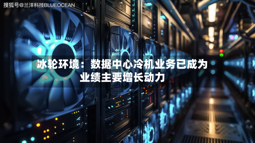 冰轮环境:数据中心冷机业务已成为业绩主要增长动力-第2张图片
