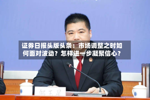 证券日报头版头条：市场调整之时如何面对波动？怎样进一步凝聚信心？-第1张图片