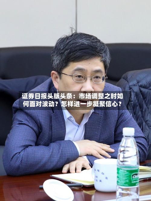 证券日报头版头条：市场调整之时如何面对波动？怎样进一步凝聚信心？-第2张图片