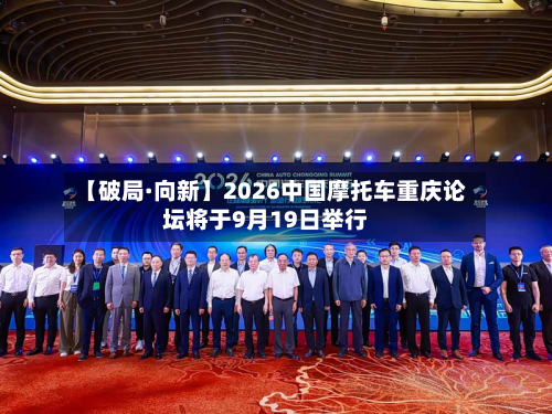 【破局·向新】2026中国摩托车重庆论坛将于9月19日举行-第1张图片
