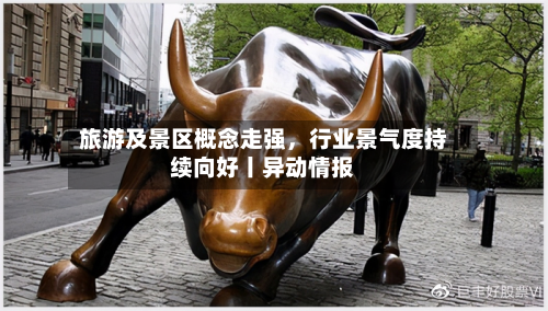 旅游及景区概念走强	，行业景气度持续向好丨异动情报-第3张图片