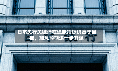 日本央行关键潜在通胀指标仍高于目标，加息预期进一步升温-第1张图片
