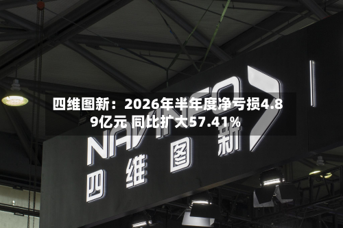 四维图新:2026年半年度净亏损4.89亿元 同比扩大57.41%-第1张图片