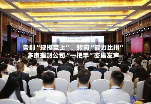 告别“规模至上”、转向“能力比拼	” 多家理财公司“一把手”密集发声-第1张图片