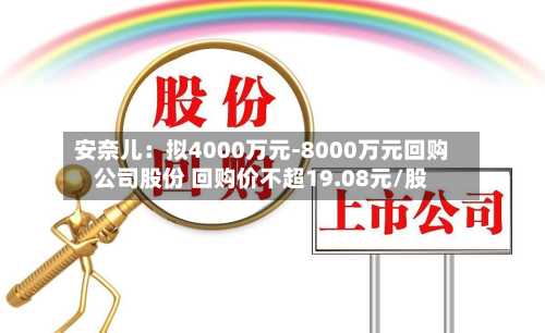 安奈儿:拟4000万元-8000万元回购公司股份 回购价不超19.08元/股-第1张图片