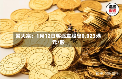 易大宗：1月12日将派发股息0.023港元/股-第1张图片