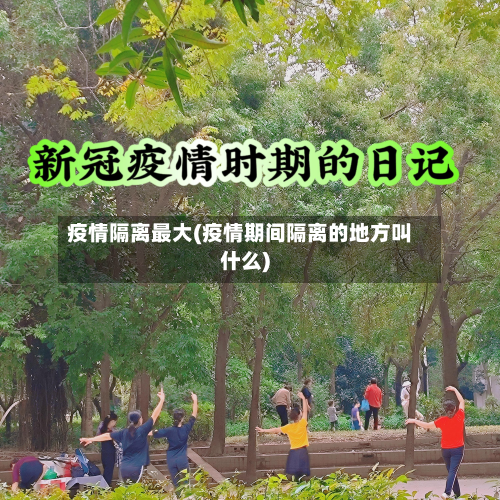 疫情隔离最大(疫情期间隔离的地方叫什么)-第1张图片