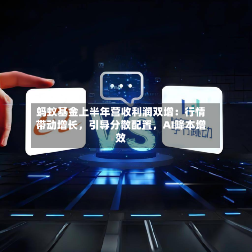 蚂蚁基金上半年营收利润双增：行情带动增长，引导分散配置，AI降本增效-第2张图片
