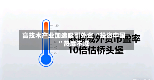 高技术产业加速吸引外资 “投资中国	”热度不减-第2张图片