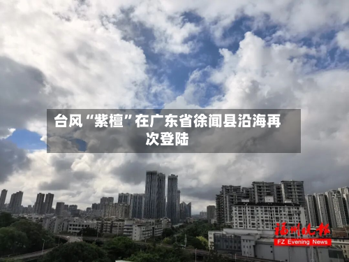 台风“紫檀	”在广东省徐闻县沿海再次登陆-第2张图片