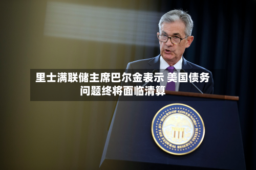 里士满联储主席巴尔金表示 美国债务问题终将面临清算-第2张图片