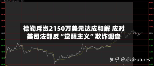 德勤斥资2150万美元达成和解 应对美司法部反“觉醒主义”欺诈调查-第1张图片