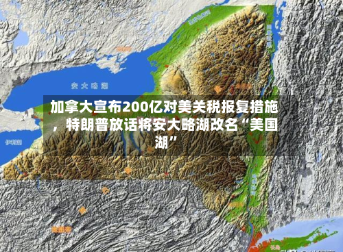 加拿大宣布200亿对美关税报复措施	，特朗普放话将安大略湖改名“美国湖”-第3张图片